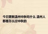 今日更新温州中秋吃什么 温州人都是怎么过中秋的