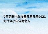 今日更新小年夜是几月几号2021,为什么小年分南北方