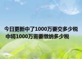 今日更新中了1000万要交多少税 中将1000万需要缴纳多少税