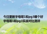 今日更新字母哥1和pg3哪个好 字母哥1和pg3实战对比测评