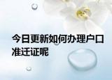 今日更新如何办理户口准迁证呢