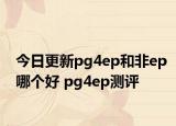 今日更新pg4ep和非ep哪个好 pg4ep测评