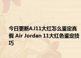 今日更新AJ11大红怎么鉴定真假 Air Jordan 11大红色鉴定技巧
