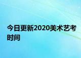 今日更新2020美术艺考时间