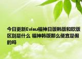 今日更新Evisu福神日版韩版和欧版区别是什么 福神韩版那么便宜是假的吗