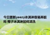 今日更新yeezy冰淇淋容易弄脏吗 椰子冰淇淋如何清洗