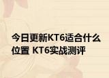 今日更新KT6适合什么位置 KT6实战测评
