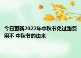 今日更新2022年中秋节免过路费用不 中秋节的由来
