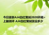 今日更新AJ4白红复刻2020开箱+上脚测评 AJ4白红复刻货量多少