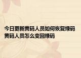 今日更新黄码人员如何恢复绿码 黄码人员怎么变回绿码