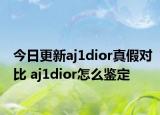 今日更新aj1dior真假对比 aj1dior怎么鉴定