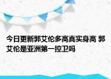 今日更新郭艾伦多高真实身高 郭艾伦是亚洲第一控卫吗