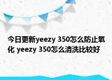今日更新yeezy 350怎么防止氧化 yeezy 350怎么清洗比较好