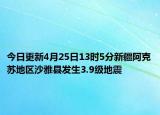 今日更新4月25日13时5分新疆阿克苏地区沙雅县发生3.9级地震
