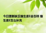 今日更新缺乏维生素E会怎样 维生素E怎么补充