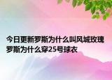 今日更新罗斯为什么叫风城玫瑰 罗斯为什么穿25号球衣