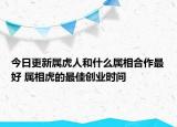 今日更新属虎人和什么属相合作最好 属相虎的最佳创业时间