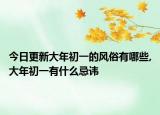 今日更新大年初一的风俗有哪些,大年初一有什么忌讳
