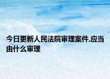 今日更新人民法院审理案件,应当由什么审理