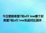 今日更新库里7和uf2 low哪个好 库里7和uf2 low实战对比测评