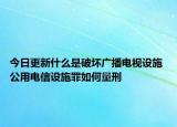 今日更新什么是破坏广播电视设施 公用电信设施罪如何量刑