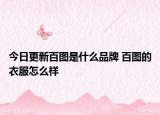 今日更新百图是什么品牌 百图的衣服怎么样