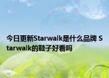 今日更新Starwalk是什么品牌 Starwalk的鞋子好看吗