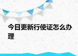 今日更新行使证怎么办理