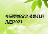 今日更新父亲节是几月几日2021