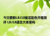 今日更新LBJ18蜜瓜配色开箱测评 LBJ18适合大体重吗