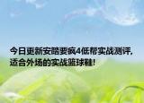 今日更新安踏要疯4低帮实战测评,适合外场的实战篮球鞋!