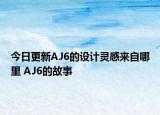 今日更新AJ6的设计灵感来自哪里 AJ6的故事