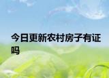 今日更新农村房子有证吗