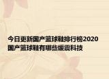 今日更新国产篮球鞋排行榜2020 国产篮球鞋有哪些缓震科技