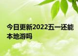 今日更新2022五一还能本地游吗
