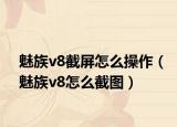 魅族v8截屏怎么操作（魅族v8怎么截图）