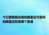 今日更新酷动城知解鉴定可靠吗 知解鉴定和毒哪个靠谱