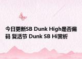 今日更新SB Dunk High是否偏码 复活节 Dunk SB Hi赏析