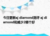 今日更新aj diamond测评 aj diamond和威少2哪个好