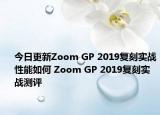 今日更新Zoom GP 2019复刻实战性能如何 Zoom GP 2019复刻实战测评