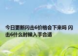 今日更新闪击6价格会下来吗 闪击6什么时候入手合适