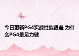 今日更新PG4实战性能很差 为什么PG4是足力健