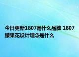 今日更新1807是什么品牌 1807腰果花设计理念是什么