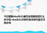 今日更新nba2k21曼巴永恒版包括什么多少钱 nba2k21次时代和本时代能交叉同步吗