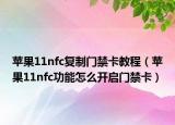 苹果11nfc复制门禁卡教程（苹果11nfc功能怎么开启门禁卡）