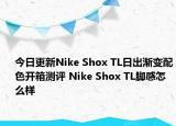 今日更新Nike Shox TL日出渐变配色开箱测评 Nike Shox TL脚感怎么样