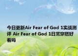 今日更新Air Fear of God 1实战测评 Air Fear of God 1日常穿搭好看吗