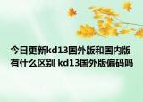 今日更新kd13国外版和国内版有什么区别 kd13国外版偏码吗