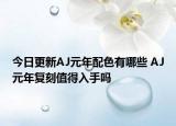 今日更新AJ元年配色有哪些 AJ元年复刻值得入手吗