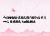 今日更新张镇麟和蒋兴权的关系是什么 张镇麟和齐麟谁厉害